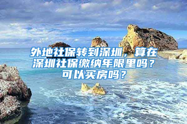 外地社保转到深圳，算在深圳社保缴纳年限里吗？可以买房吗？