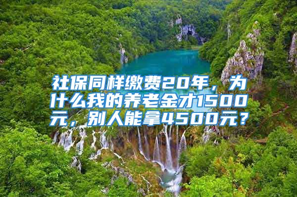 社保同样缴费20年，为什么我的养老金才1500元，别人能拿4500元？