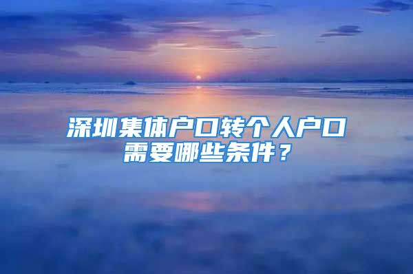 深圳集体户口转个人户口需要哪些条件？