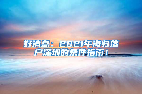 好消息：2021年海归落户深圳的条件指南！