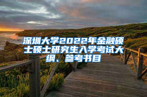 深圳大学2022年金融硕士硕士研究生入学考试大纲、参考书目