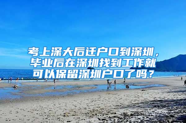 考上深大后迁户口到深圳，毕业后在深圳找到工作就可以保留深圳户口了吗？