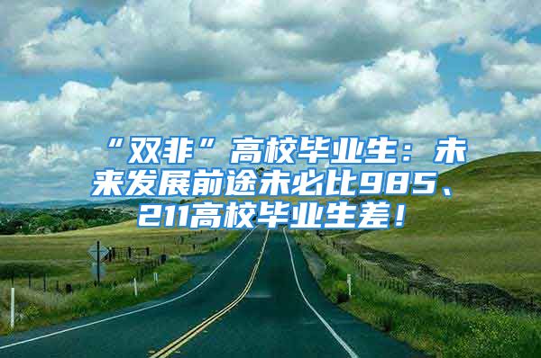 “双非”高校毕业生：未来发展前途未必比985、211高校毕业生差！