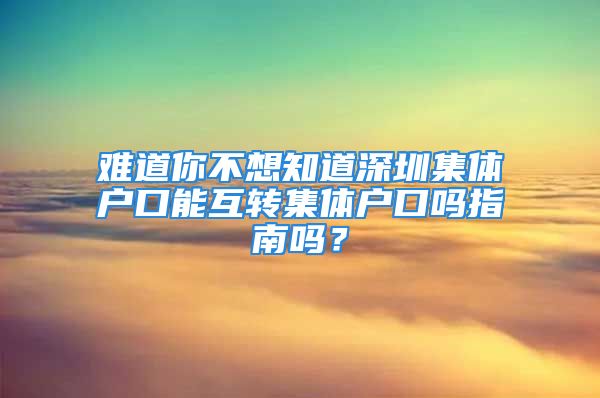 难道你不想知道深圳集体户口能互转集体户口吗指南吗？