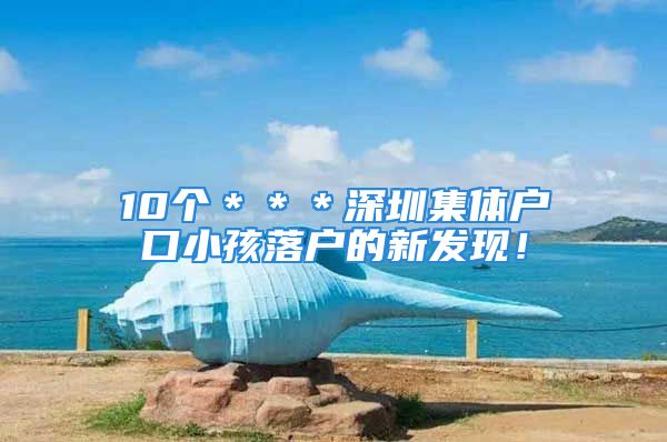 10个＊＊＊深圳集体户口小孩落户的新发现！