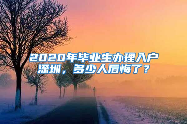 2020年毕业生办理入户深圳，多少人后悔了？