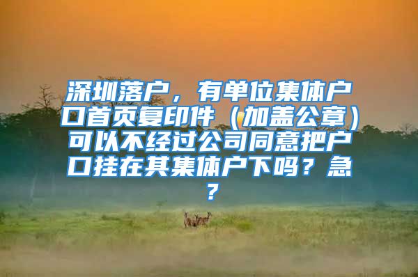 深圳落户，有单位集体户口首页复印件（加盖公章）可以不经过公司同意把户口挂在其集体户下吗？急？