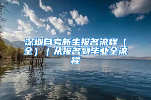 深圳自考新生报名流程（全）｜从报名到毕业全流程