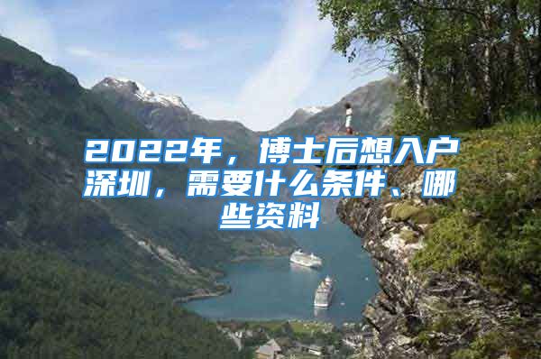 2022年，博士后想入户深圳，需要什么条件、哪些资料