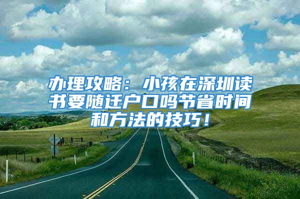 办理攻略：小孩在深圳读书要随迁户口吗节省时间和方法的技巧！