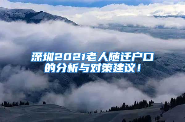 深圳2021老人随迁户口的分析与对策建议！