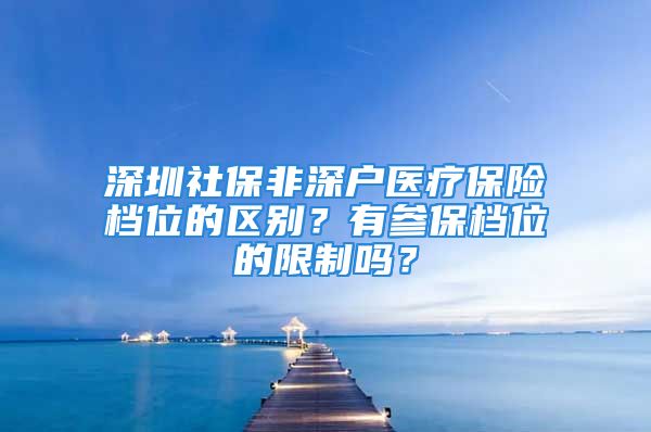 深圳社保非深户医疗保险档位的区别？有参保档位的限制吗？