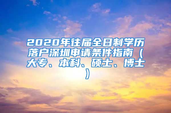 2020年往届全日制学历落户深圳申请条件指南（大专、本科、硕士、博士）