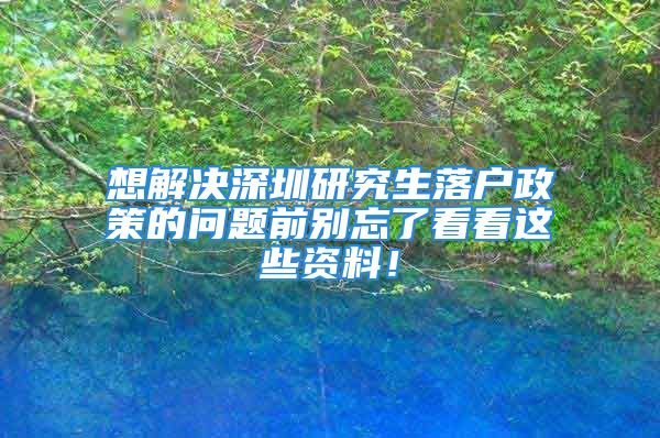 想解决深圳研究生落户政策的问题前别忘了看看这些资料！