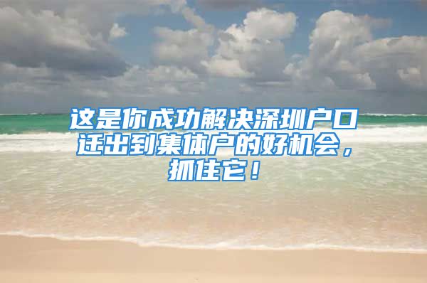 这是你成功解决深圳户口迁出到集体户的好机会，抓住它！