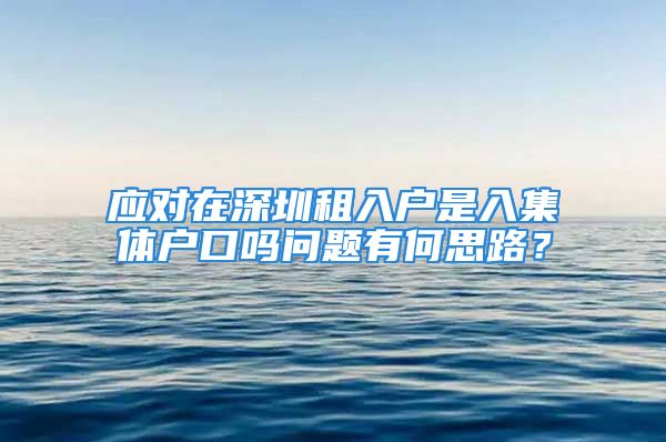 应对在深圳租入户是入集体户口吗问题有何思路？