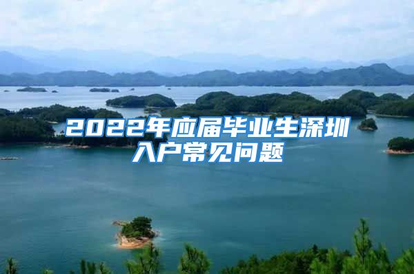 2022年应届毕业生深圳入户常见问题