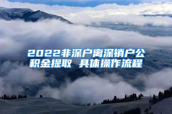 2022非深户离深销户公积金提取 具体操作流程