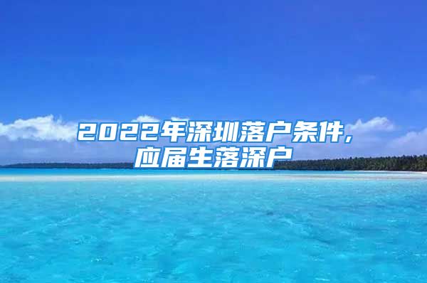 2022年深圳落户条件,应届生落深户