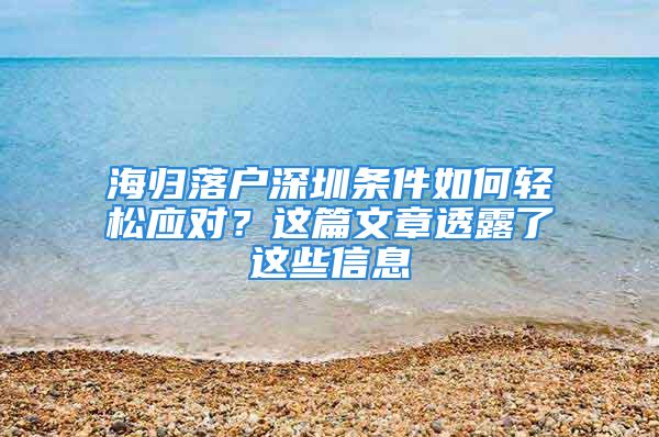 海归落户深圳条件如何轻松应对？这篇文章透露了这些信息