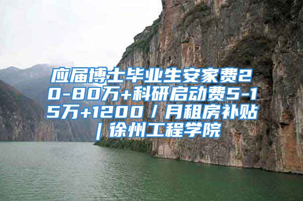 应届博士毕业生安家费20-80万+科研启动费5-15万+1200／月租房补贴︱徐州工程学院