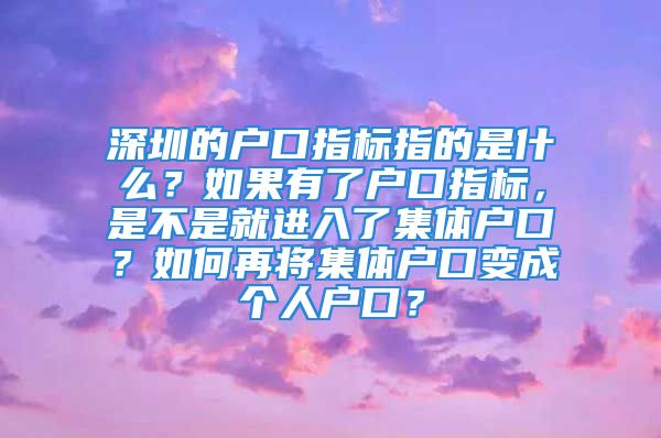 深圳的户口指标指的是什么？如果有了户口指标，是不是就进入了集体户口？如何再将集体户口变成个人户口？