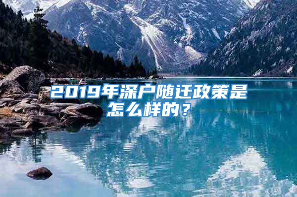 2019年深户随迁政策是怎么样的？