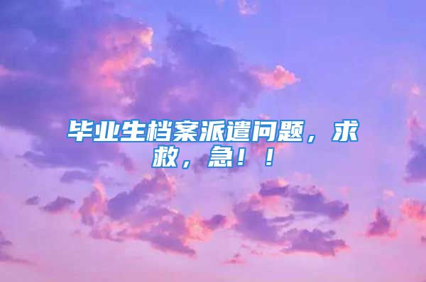 毕业生档案派遣问题，求救，急！！