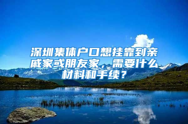 深圳集体户口想挂靠到亲戚家或朋友家，需要什么材料和手续？