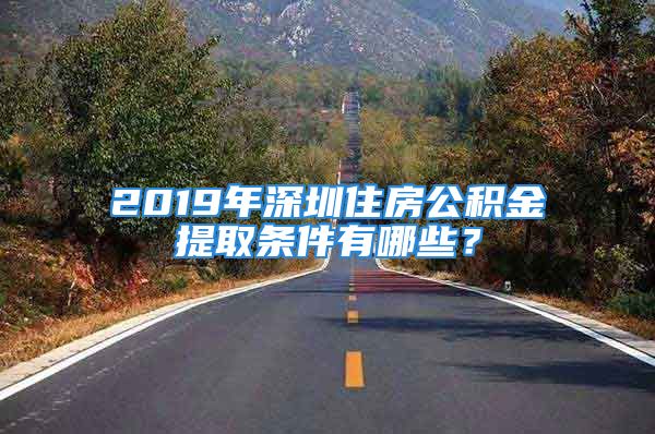 2019年深圳住房公积金提取条件有哪些？