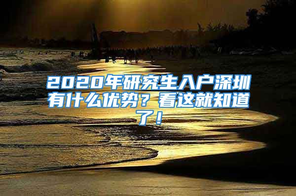 2020年研究生入户深圳有什么优势？看这就知道了！