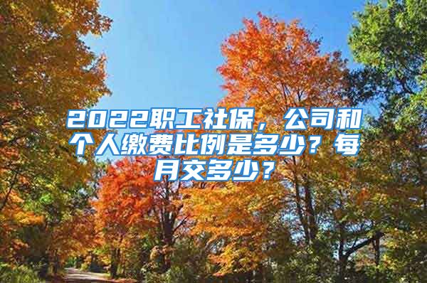 2022职工社保，公司和个人缴费比例是多少？每月交多少？