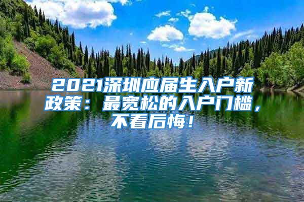 2021深圳应届生入户新政策：最宽松的入户门槛，不看后悔！