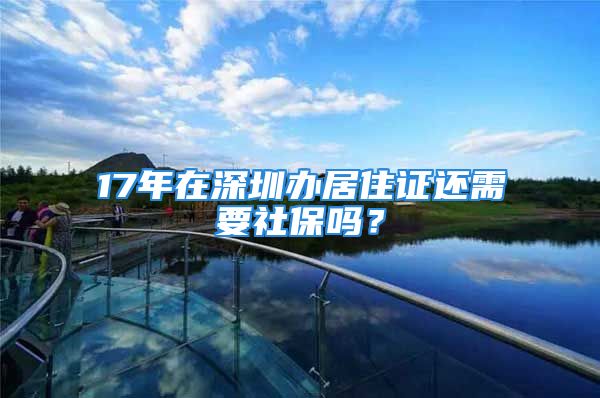 17年在深圳办居住证还需要社保吗？