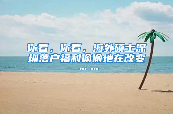 你看，你看，海外硕士深圳落户福利偷偷地在改变……