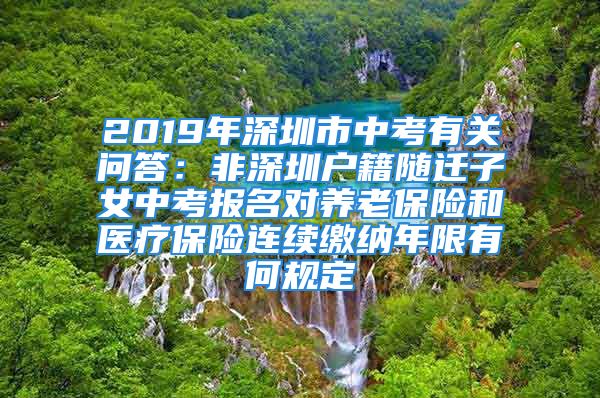 2019年深圳市中考有关问答：非深圳户籍随迁子女中考报名对养老保险和医疗保险连续缴纳年限有何规定