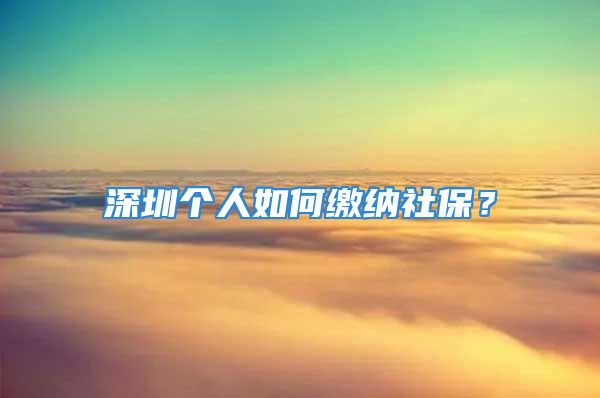 深圳个人如何缴纳社保？