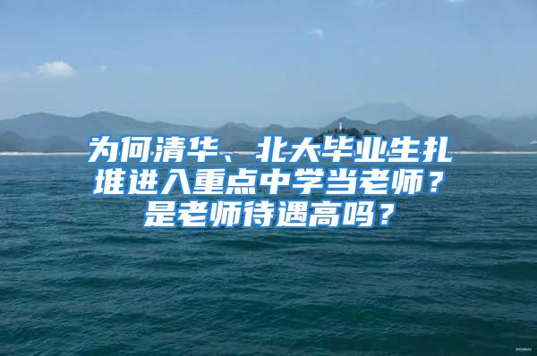 为何清华、北大毕业生扎堆进入重点中学当老师？是老师待遇高吗？