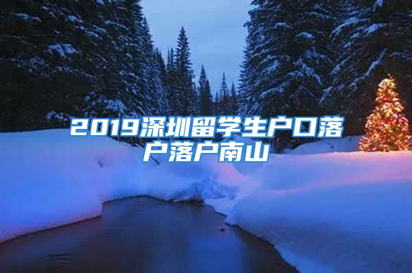 2019深圳留学生户口落户落户南山