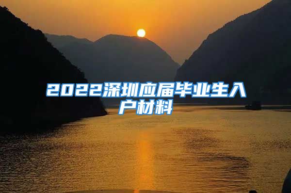 2022深圳应届毕业生入户材料