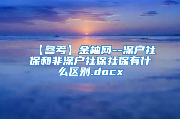 【参考】金柚网--深户社保和非深户社保社保有什么区别.docx