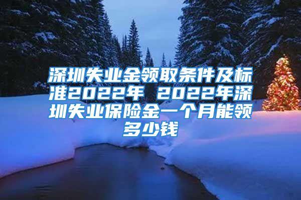 深圳失业金领取条件及标准2022年 2022年深圳失业保险金一个月能领多少钱