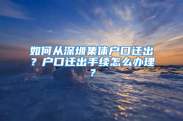 如何从深圳集体户口迁出？户口迁出手续怎么办理？