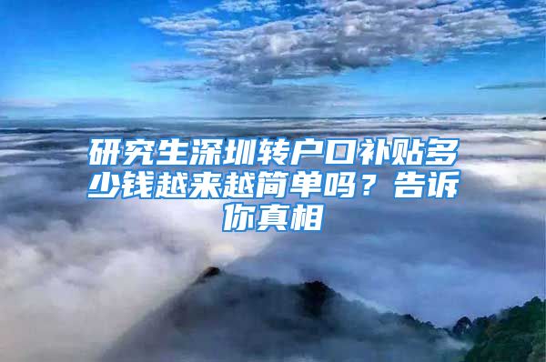 研究生深圳转户口补贴多少钱越来越简单吗？告诉你真相