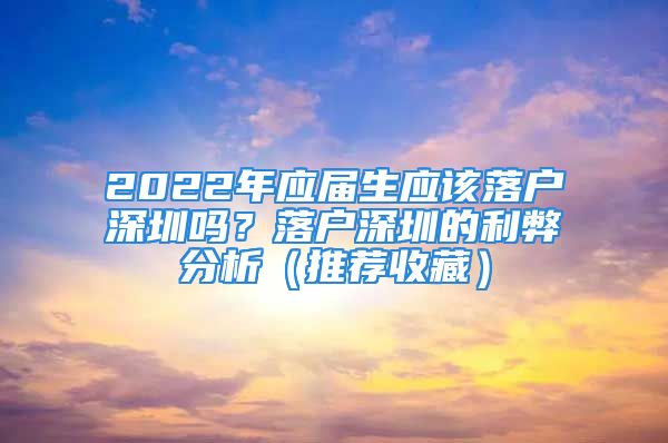 2022年应届生应该落户深圳吗？落户深圳的利弊分析（推荐收藏）