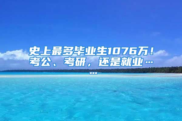 史上最多毕业生1076万！考公、考研，还是就业……