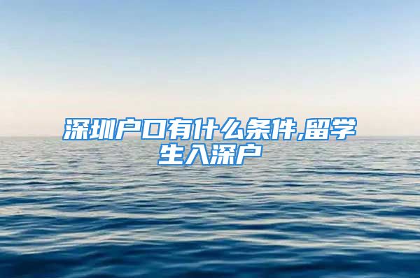 深圳户口有什么条件,留学生入深户