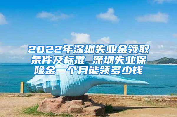 2022年深圳失业金领取条件及标准 深圳失业保险金一个月能领多少钱