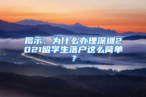 揭示：为什么办理深圳2021留学生落户这么简单？