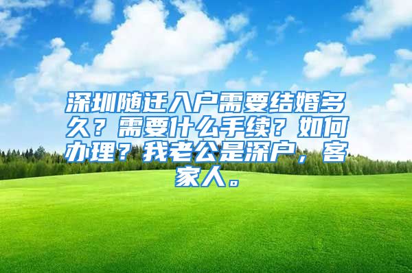 深圳随迁入户需要结婚多久？需要什么手续？如何办理？我老公是深户，客家人。